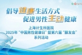 共话男性主动健康|上海计生所医院邀您参与2025男性健康日暨第六届“腺友会”公益活动