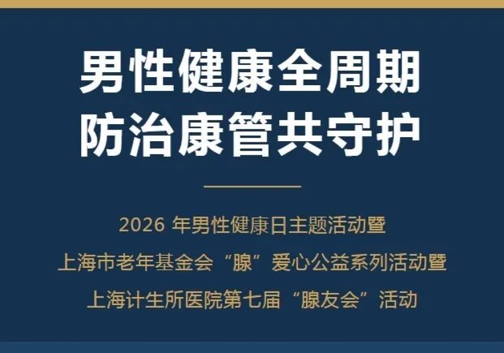 男性健康全周期，防治康管共守护|上海计生所医院举办2026男性健康日公益活动暨第七届“腺友会”社区专场活动