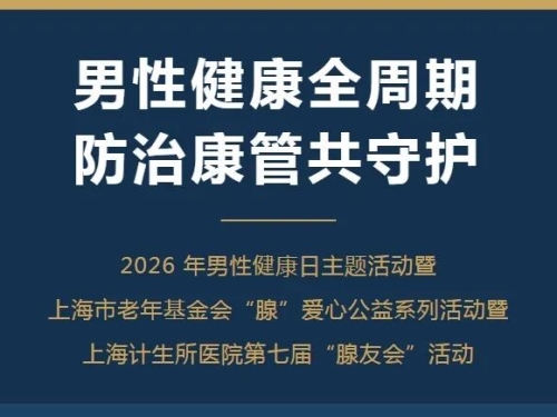男性健康全周期，防治康管共守护|上海计生所医院举办2026男性健康日公益活动暨第七届“腺友会”社区专场活动